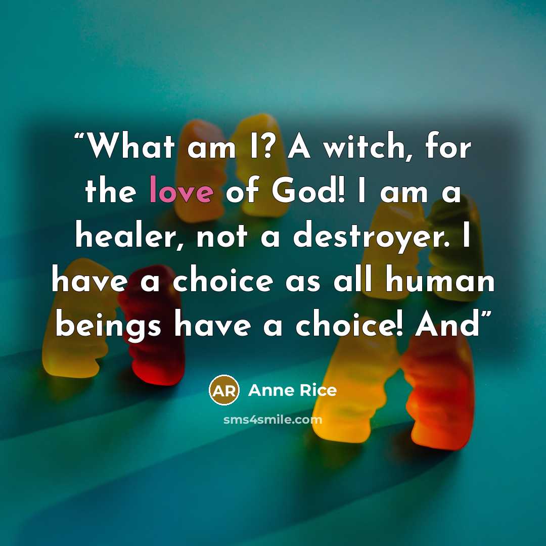 “What am I? A witch, for the love of God! I am a healer, not a destroyer. I have a choice as all human beings have a choice! And” quote by Anne Rice