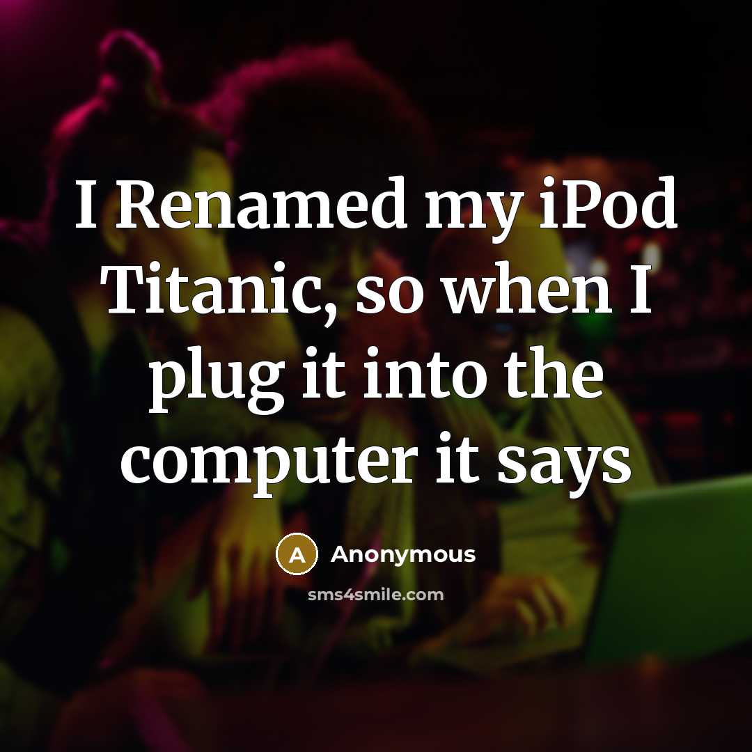 “I Renamed my iPod Titanic, so when I plug it into the computer it says” quote by Anonymous