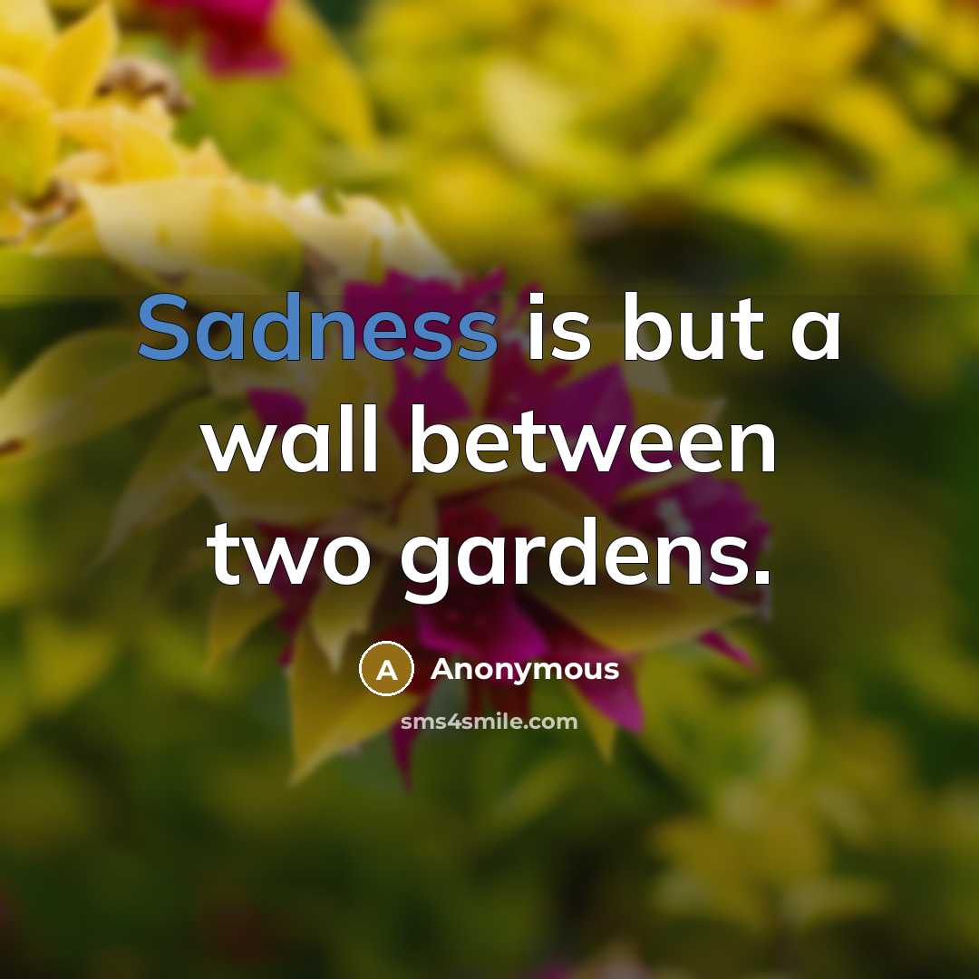 “Sadness is but a wall between two gardens.” quote by Anonymous