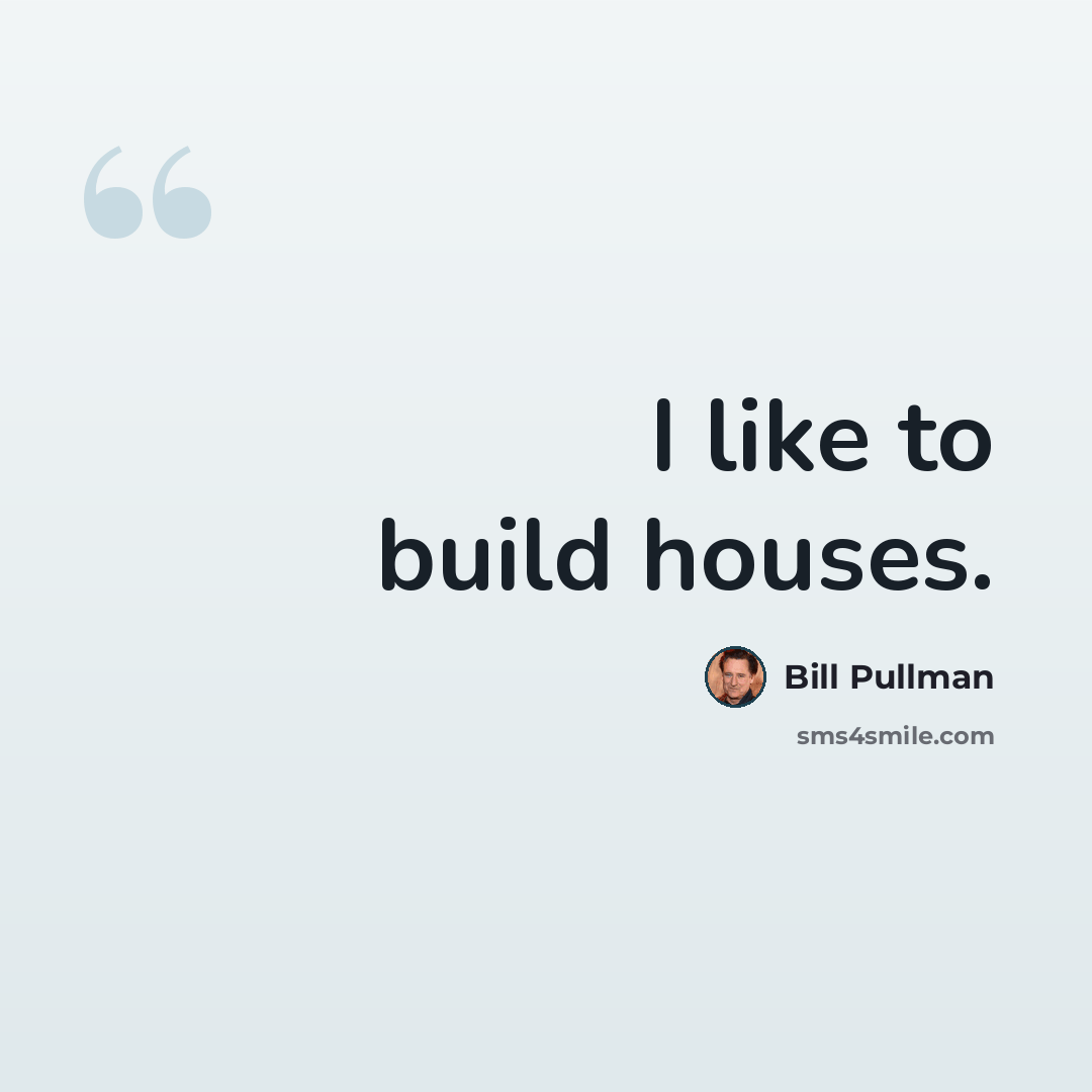 “I like to build houses.” quote by Bill Pullman