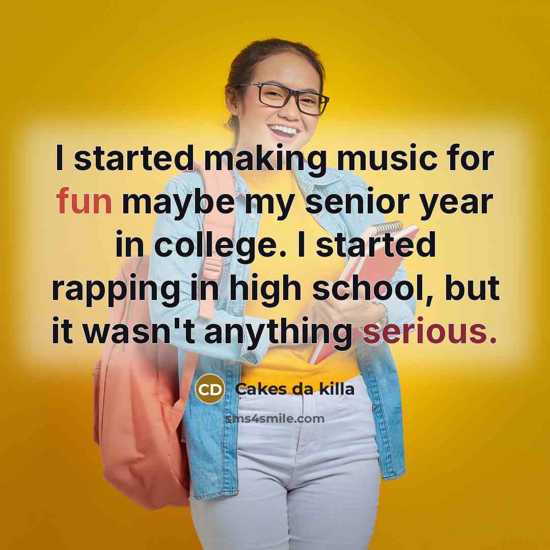 “I started making music for fun maybe my senior year in college. I started rapping in high school, but it wasn't anything serious.” quote by Cakes da killa