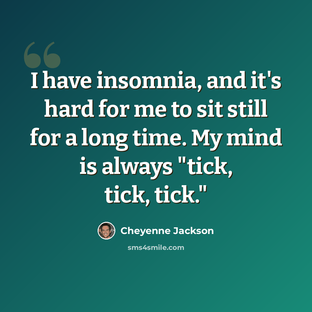 “I have insomnia, and it's hard for me to sit still for a long time. My mind is always "tick, tick, tick."” quote by Cheyenne Jackson