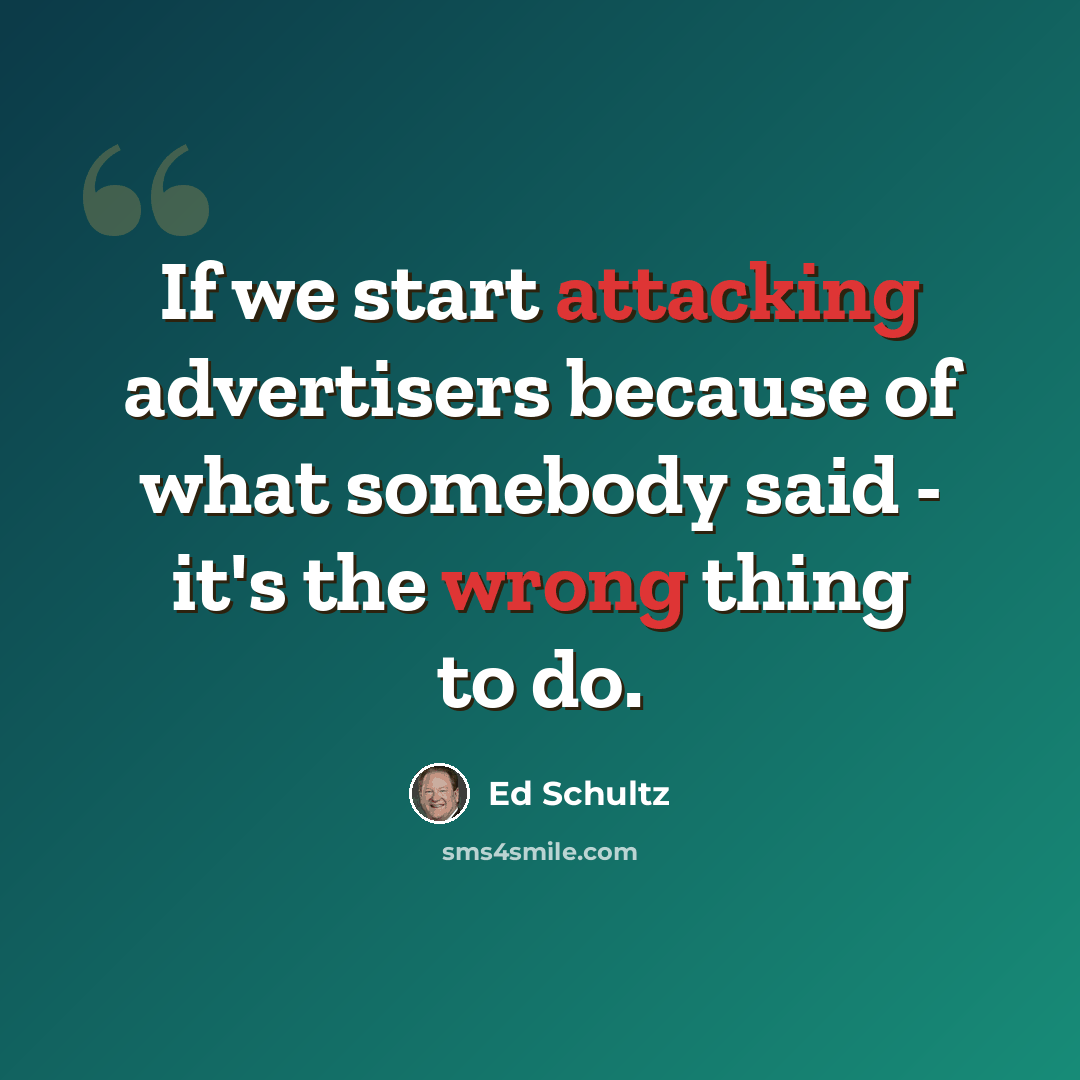 “If we start attacking advertisers because of what somebody said - it's the wrong thing to do.” quote by Ed Schultz