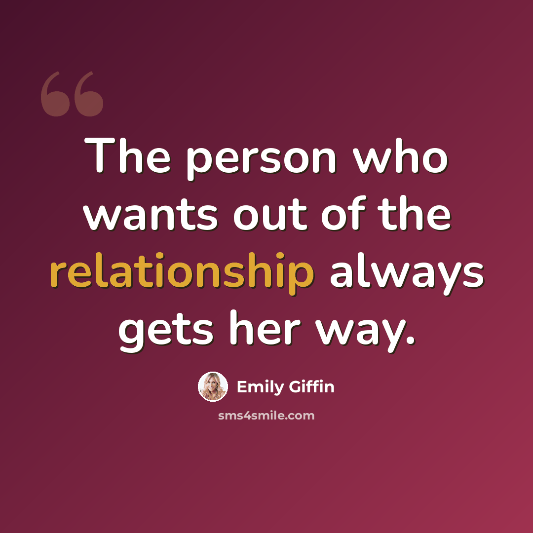 “The person who wants out of the relationship always gets her way.” quote by Emily Giffin