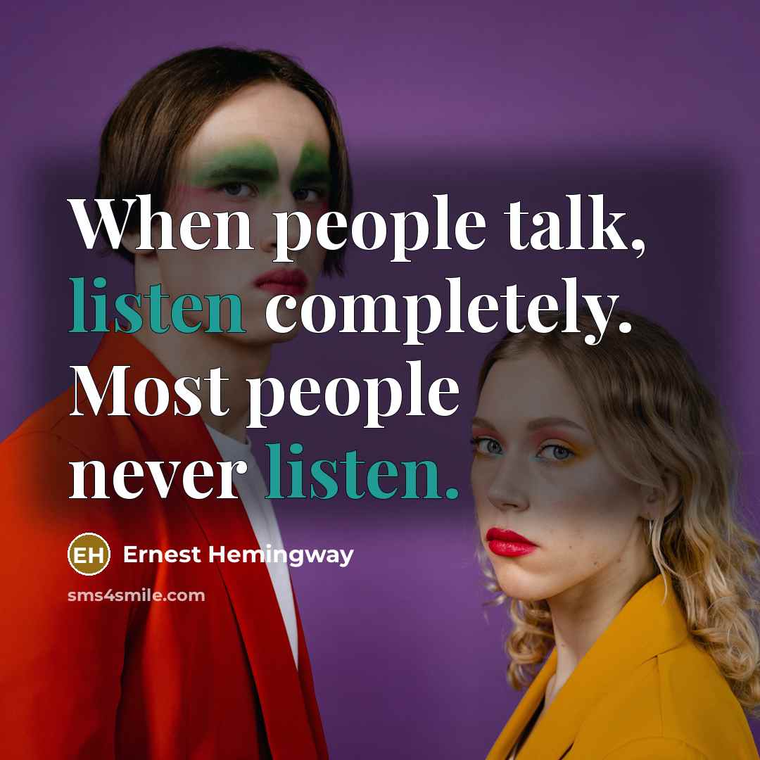 “When people talk, listen completely. Most people never listen.” quote by Ernest Hemingway