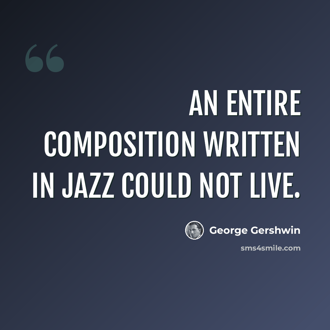 “An entire composition written in jazz could not live.” quote by George Gershwin