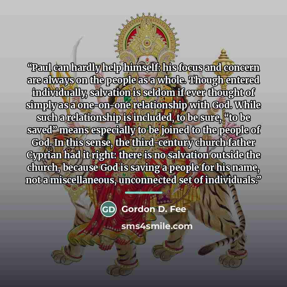 “Paul can hardly help himself: his focus and concern are always on the people as a whole. Though entered individually, salvation is seldom if ever thought of simply as a one-on-one relationship with God. While such a relationship is included, to be sure, “to be saved” means especially to be joined…” quote by Gordon D. Fee