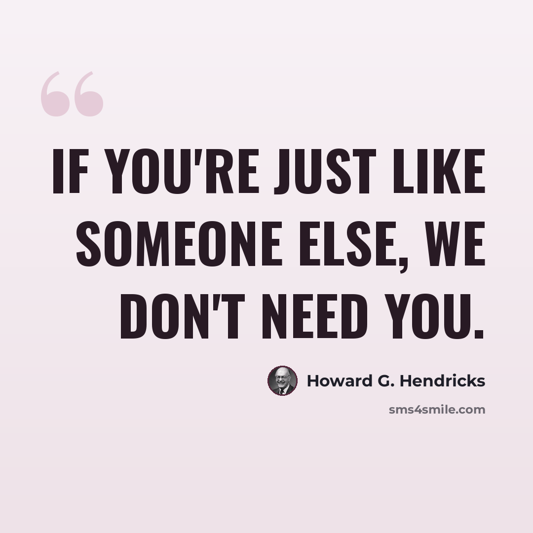 “If you're just like someone else, we don't need you.” quote by Howard G. Hendricks