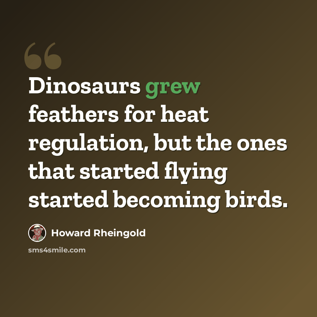 “Dinosaurs grew feathers for heat regulation, but the ones that started flying started becoming birds.” quote by Howard Rheingold
