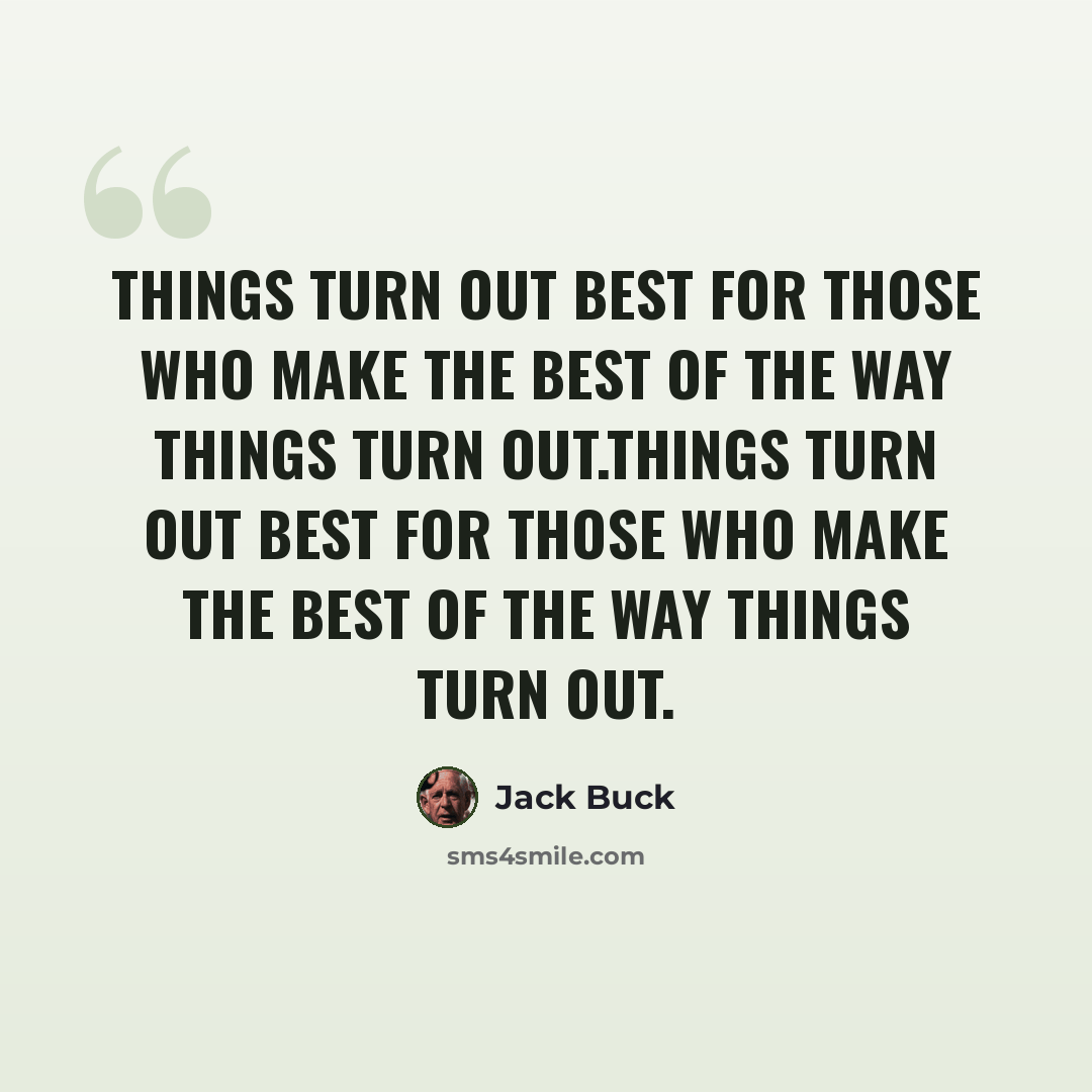 “Things turn out best for those who make the best of the way things turn out.Things turn out best for those who make the best of the way things turn out.” quote by Jack Buck