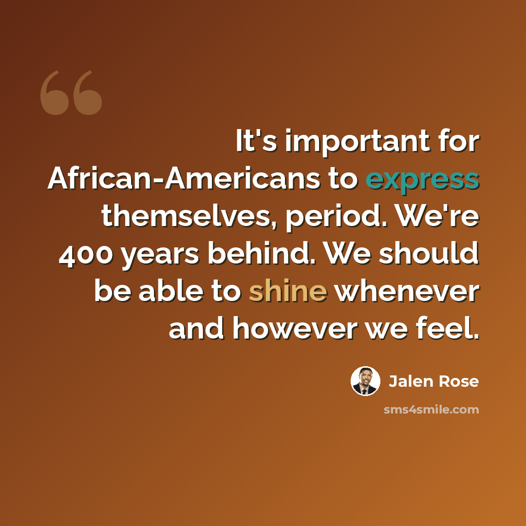 “It's important for African-Americans to express themselves, period. We're 400 years behind. We should be able to shine whenever and however we feel.” quote by Jalen Rose