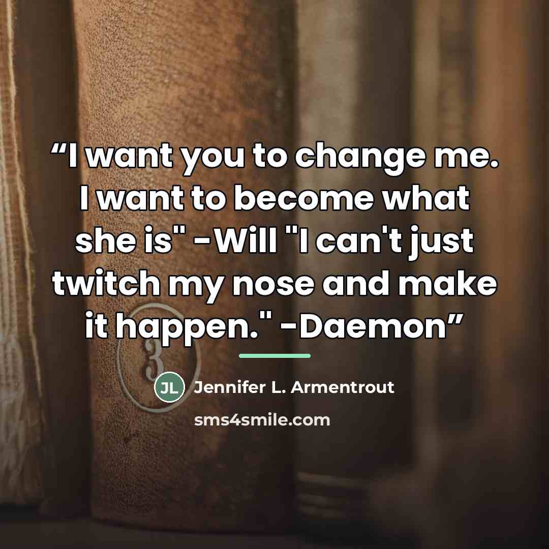 “I want you to change me. I want to become what she is" -Will "I can't just twitch my nose and make it happen." -Daemon” quote by Jennifer L. Armentrout