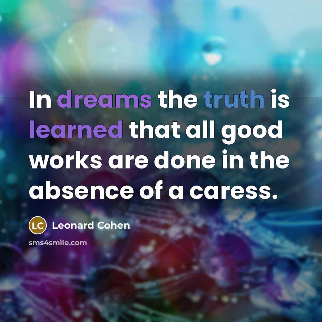 “In dreams the truth is learned that all good works are done in the absence of a caress.” quote by Leonard Cohen