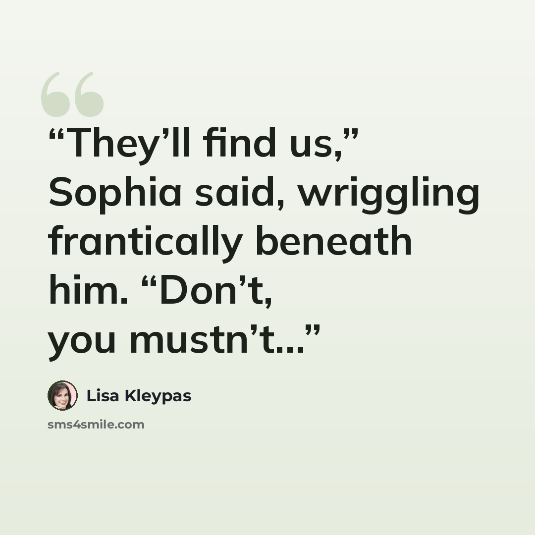 “They’ll find us,” Sophia said, wriggling frantically beneath him. “Don’t, you mustn’t…” quote by Lisa Kleypas