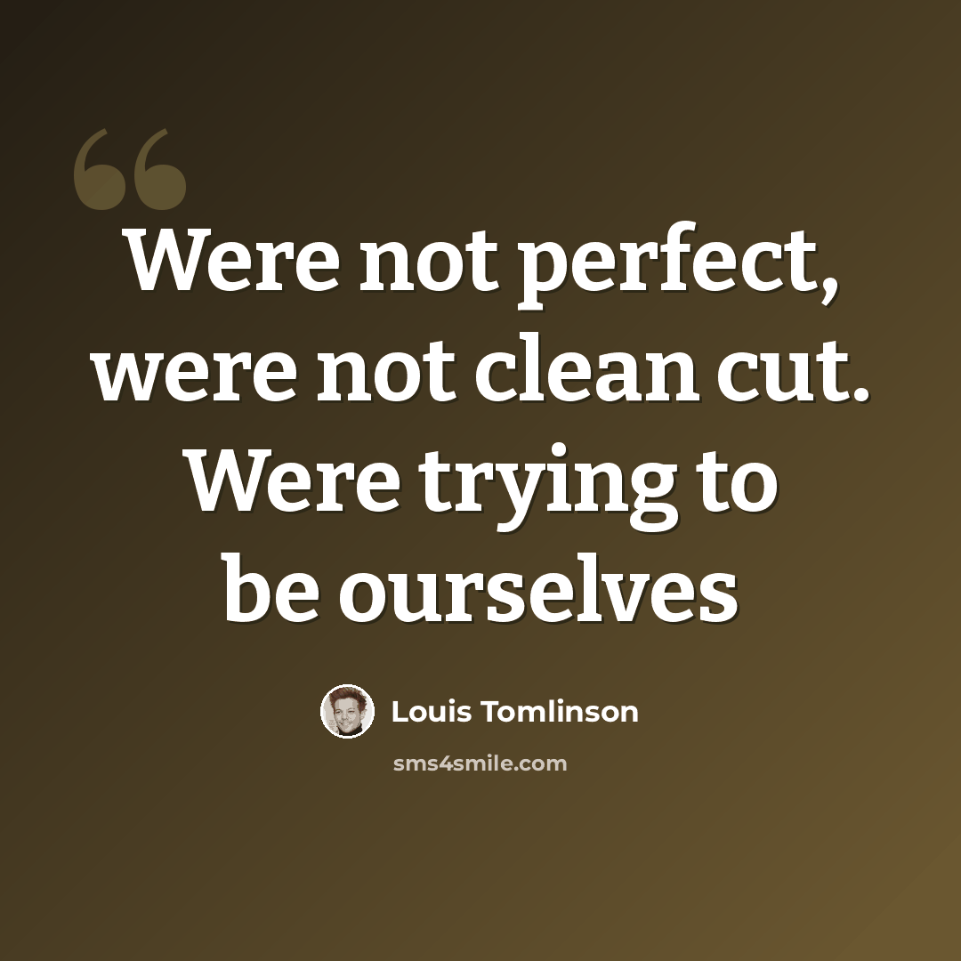 “Were not perfect, were not clean cut. Were trying to be ourselves” quote by Louis Tomlinson