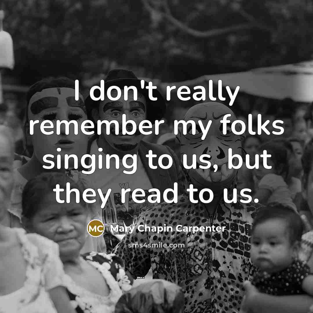 “I don't really remember my folks singing to us, but they read to us.” quote by Mary Chapin Carpenter
