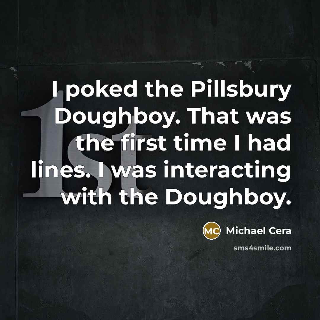 “I poked the Pillsbury Doughboy. That was the first time I had lines. I was interacting with the Doughboy.” quote by Michael Cera