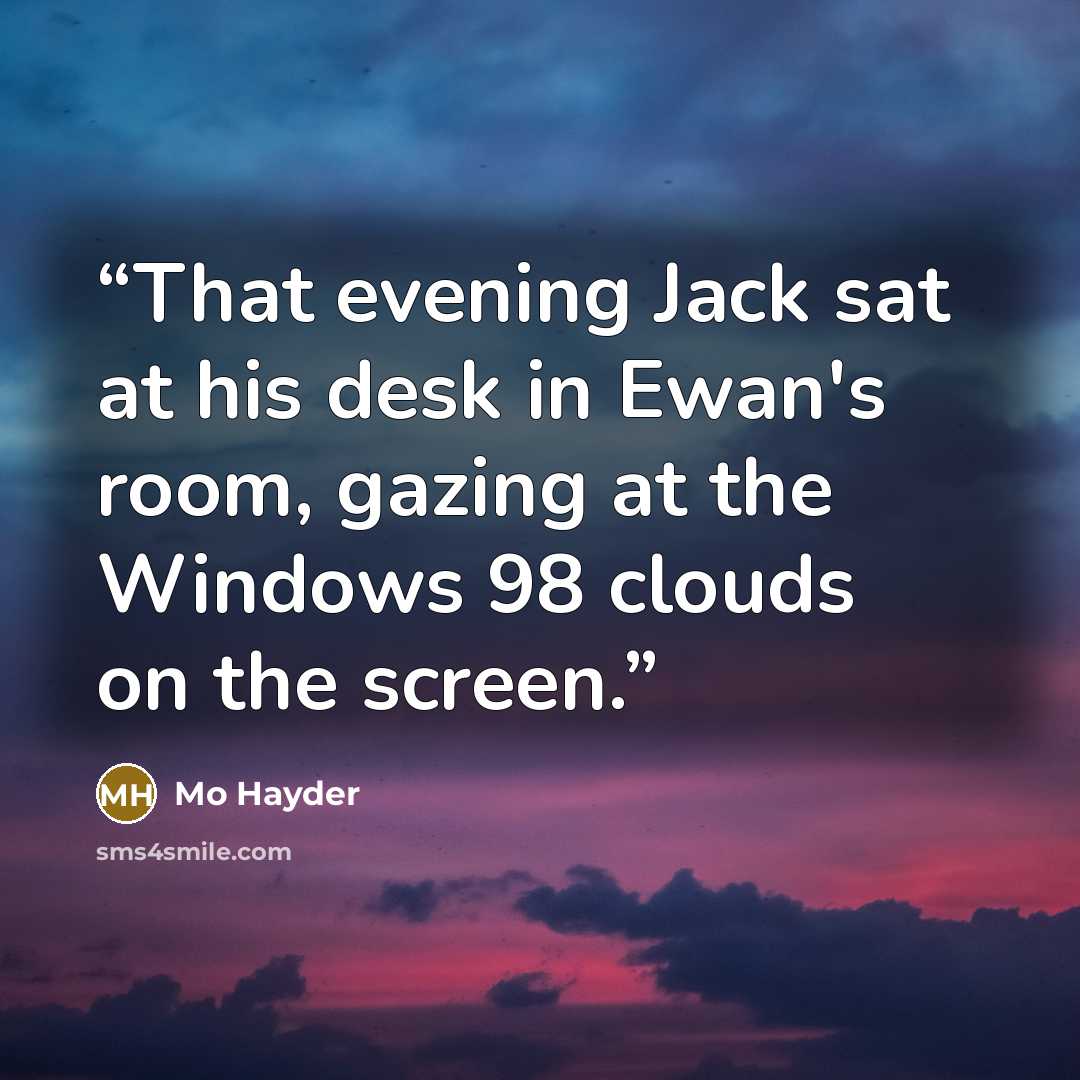 “That evening Jack sat at his desk in Ewan's room, gazing at the Windows 98 clouds on the screen.” quote by Mo Hayder