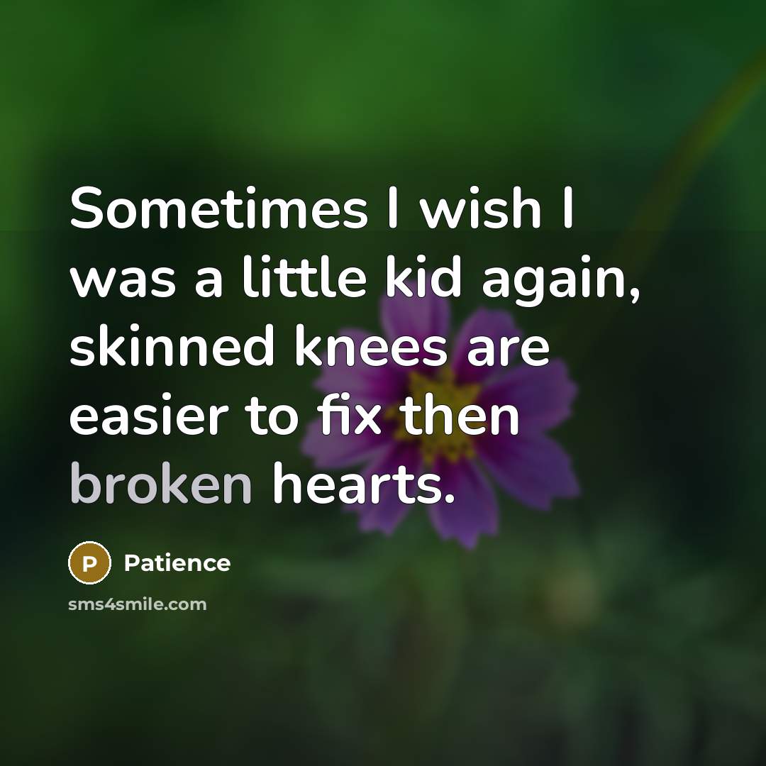 “Sometimes I wish I was a little kid again, skinned knees are easier to fix then broken hearts.” quote by Patience