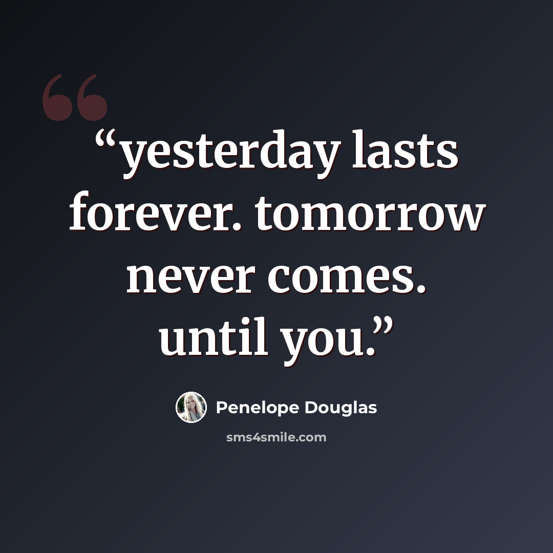 “yesterday lasts forever. tomorrow never comes. until you.” quote by Penelope Douglas