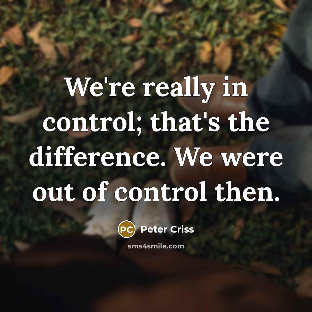 “We're really in control; that's the difference. We were out of control then.” quote by Peter Criss