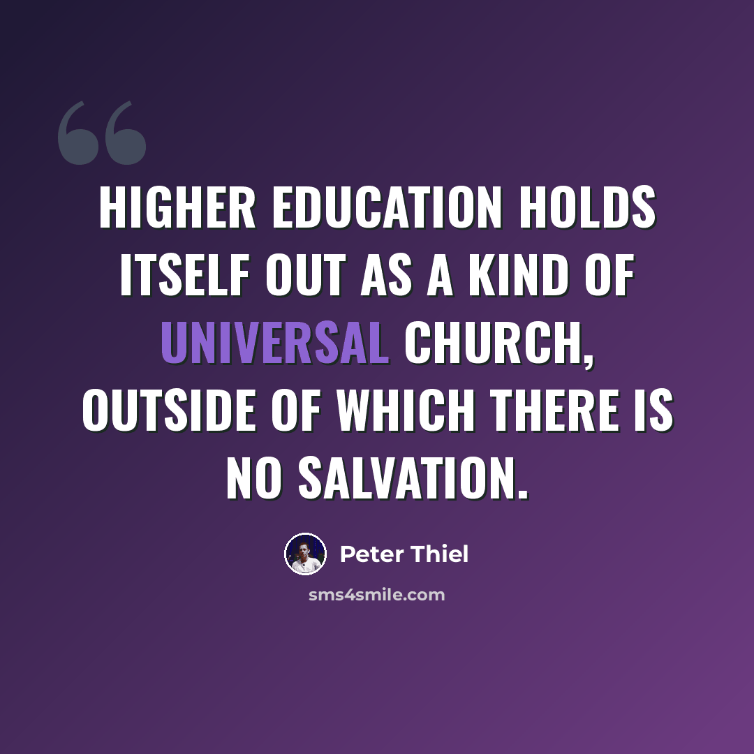 “Higher education holds itself out as a kind of universal church, outside of which there is no salvation.” quote by Peter Thiel