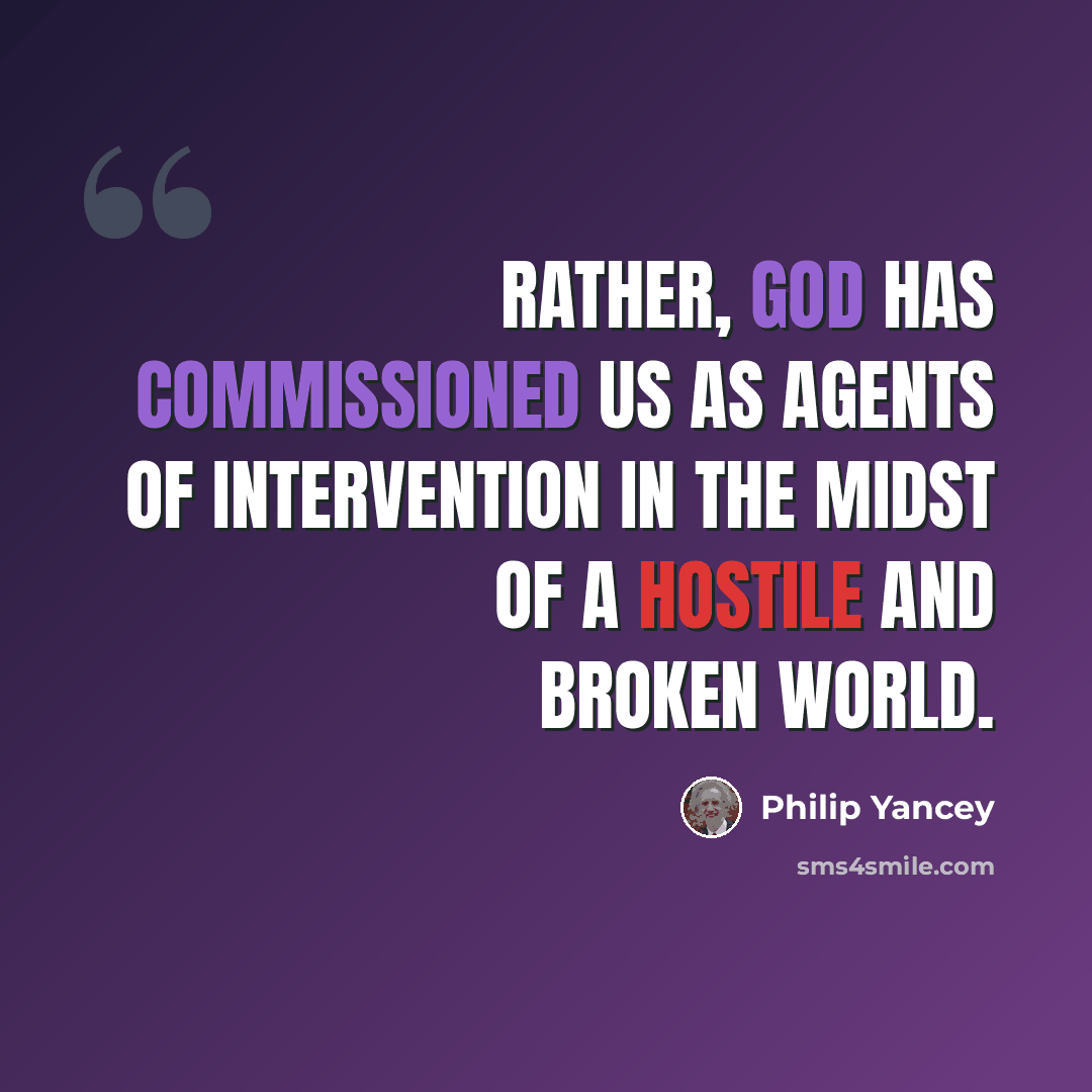 “Rather, God has commissioned us as agents of intervention in the midst of a hostile and broken world.” quote by Philip Yancey