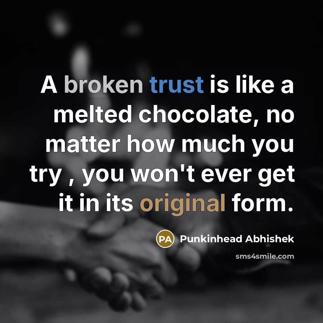 “A broken trust is like a melted chocolate, no matter how much you try , you won't ever get it in its original form.” quote by Punkinhead Abhishek