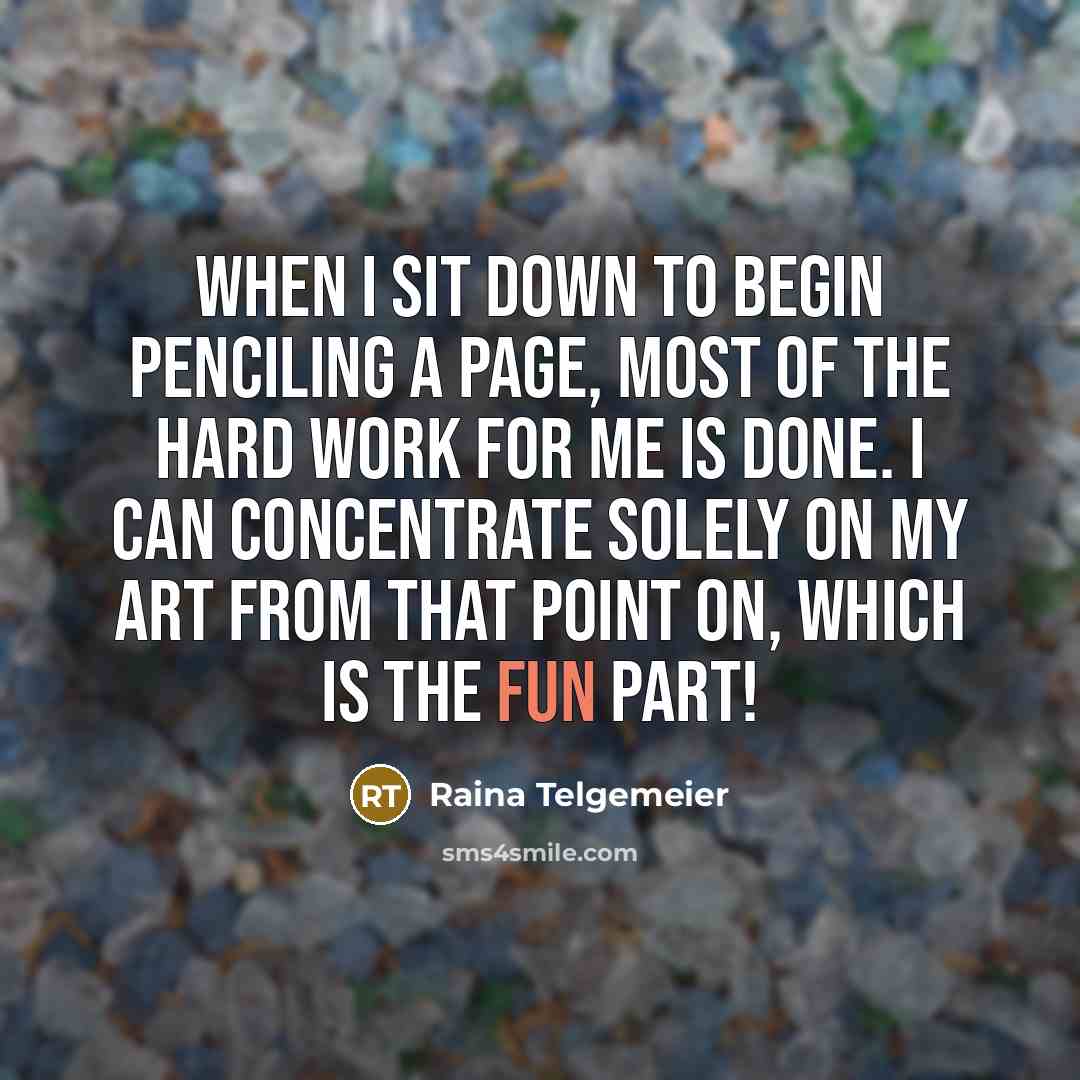 “When I sit down to begin penciling a page, most of the hard work for me is done. I can concentrate solely on my art from that point on, which is the fun part!” quote by Raina Telgemeier