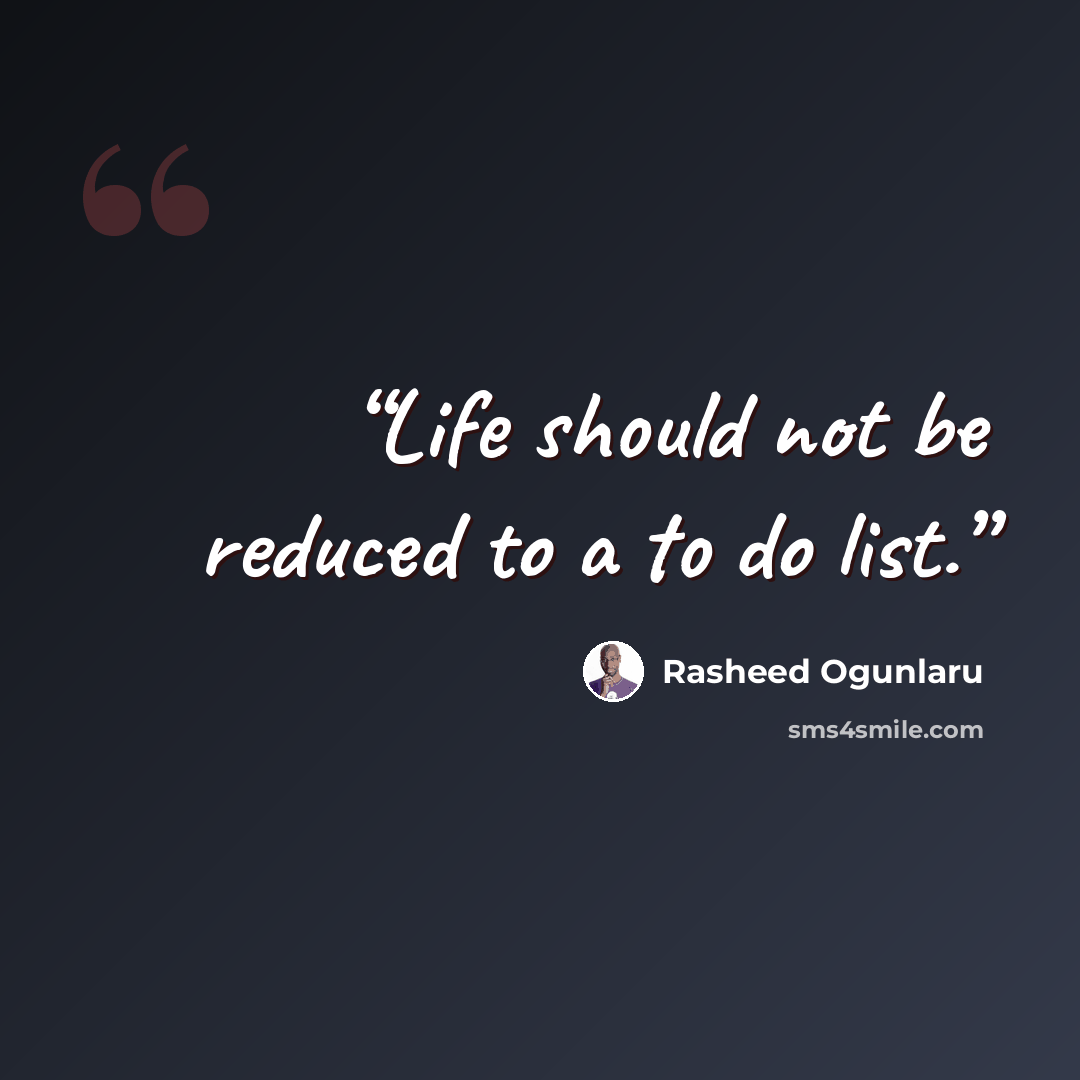 “Life should not be reduced to a to do list.” quote by Rasheed Ogunlaru