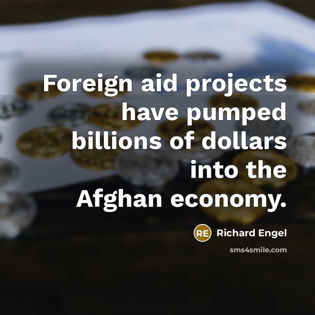 “Foreign aid projects have pumped billions of dollars into the Afghan economy.” quote by Richard Engel