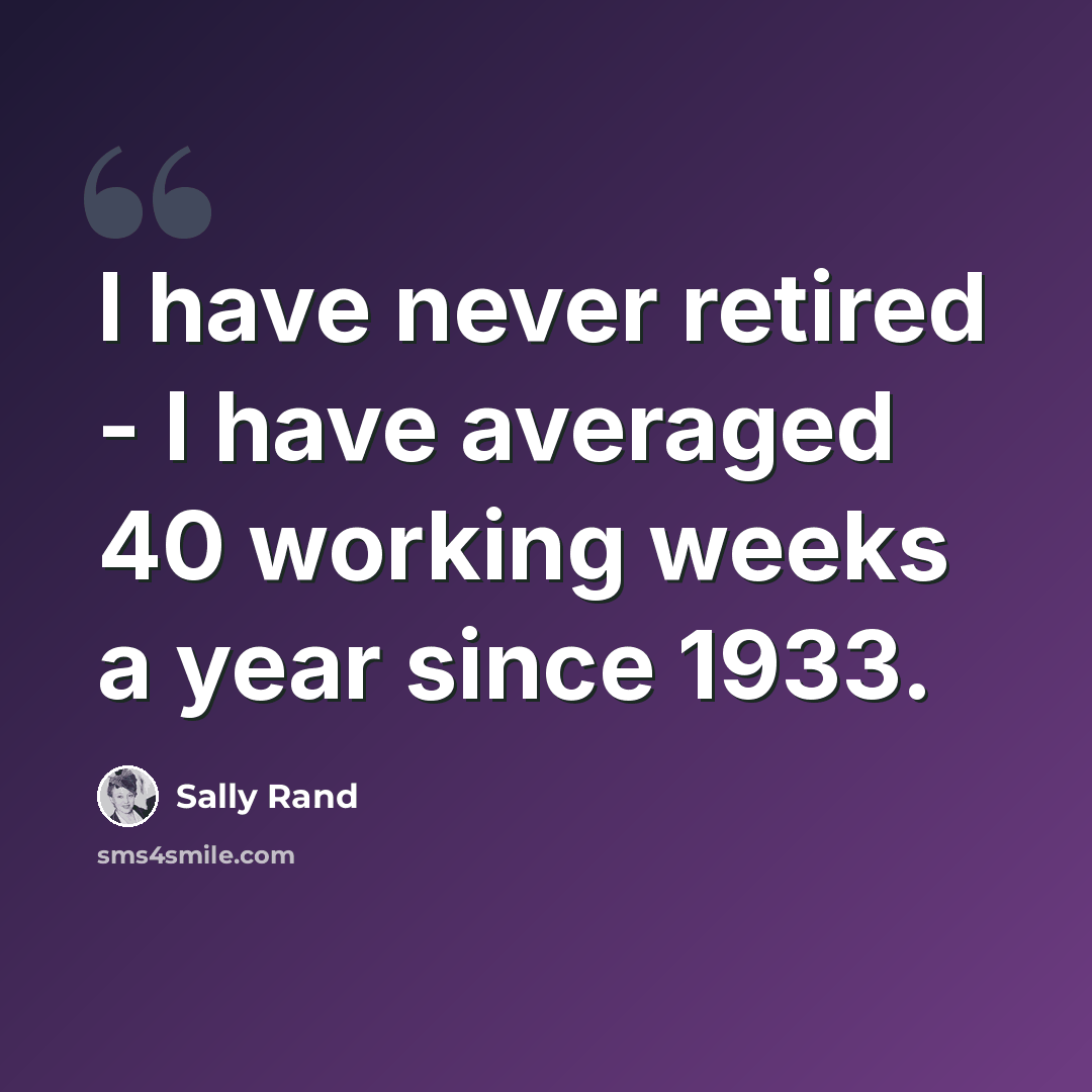 “I have never retired - I have averaged 40 working weeks a year since 1933.” quote by Sally Rand