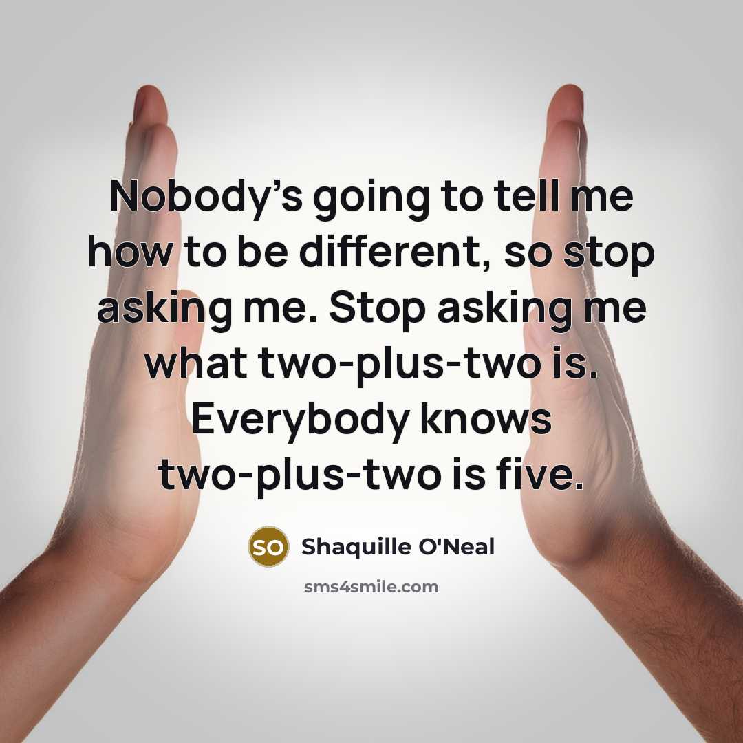 “Nobody's going to tell me how to be different, so stop asking me. Stop asking me what two-plus-two is. Everybody knows two-plus-two is five.” quote by Shaquille O'Neal