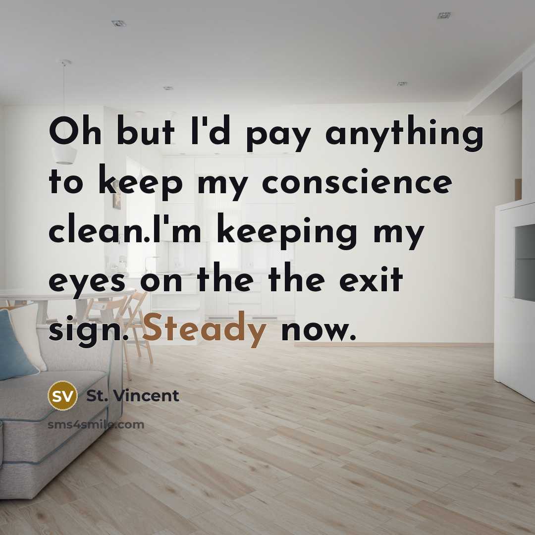 “Oh but I'd pay anything to keep my conscience clean.I'm keeping my eyes on the the exit sign. Steady now.” quote by St. Vincent