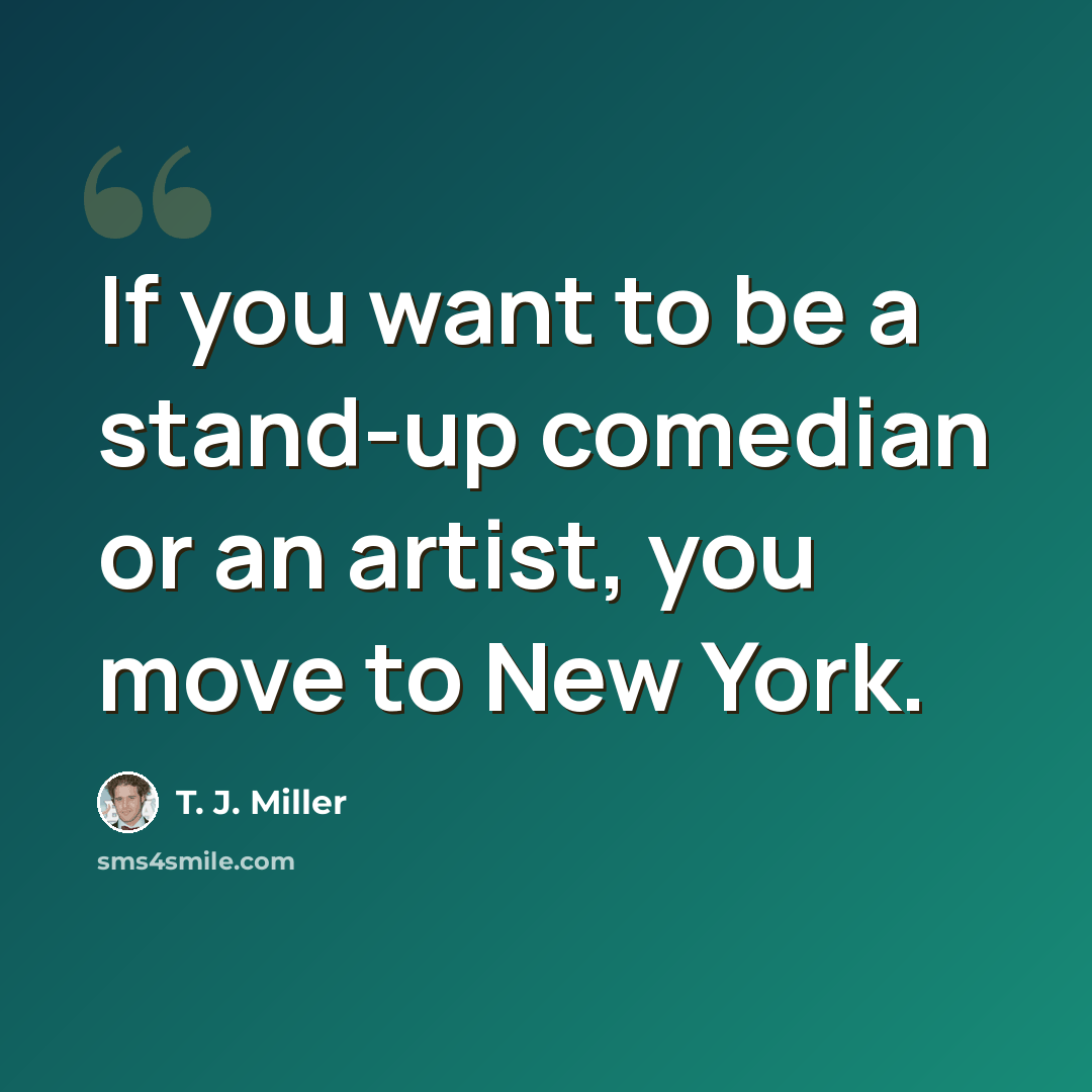 “If you want to be a stand-up comedian or an artist, you move to New York.” quote by T. J. Miller