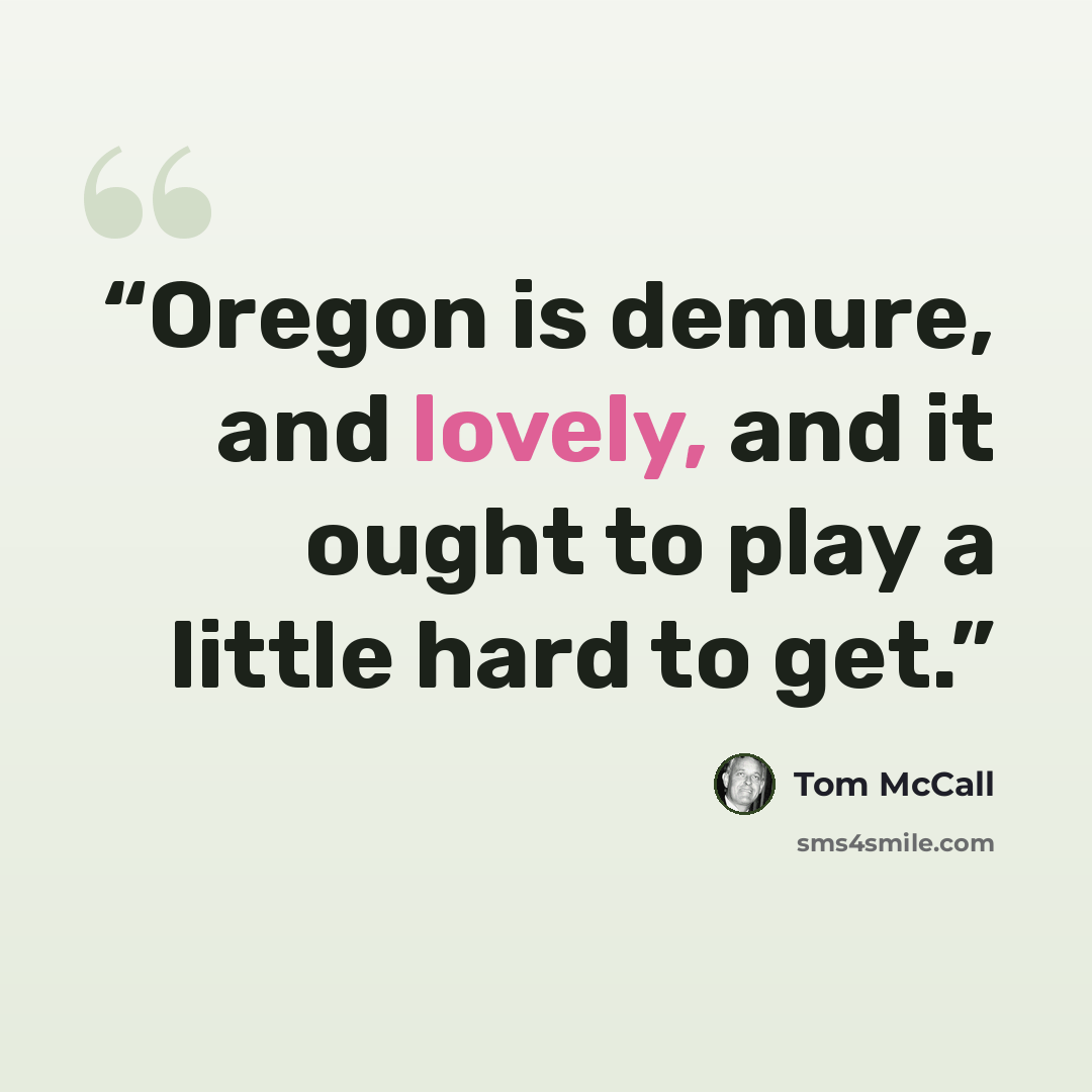 “Oregon is demure, and lovely, and it ought to play a little hard to get.” quote by Tom McCall