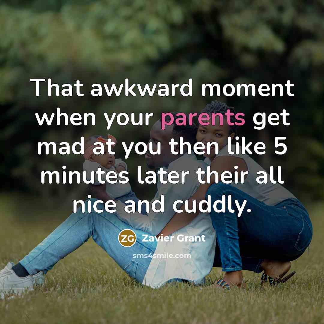 “That awkward moment when your parents get mad at you then like 5 minutes later their all nice and cuddly.” quote by Zavier Grant