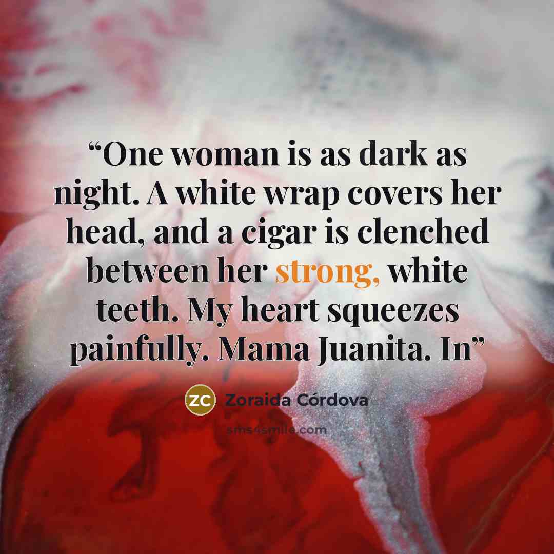 “One woman is as dark as night. A white wrap covers her head, and a cigar is clenched between her strong, white teeth. My heart squeezes painfully. Mama Juanita. In” quote by Zoraida Córdova