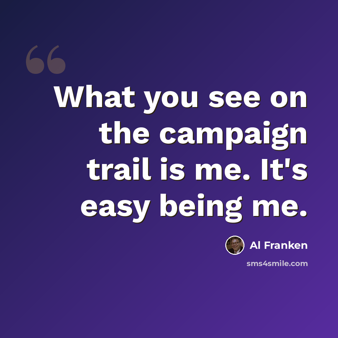 “What you see on the campaign trail is me. It's easy being me.” quote by Al Franken