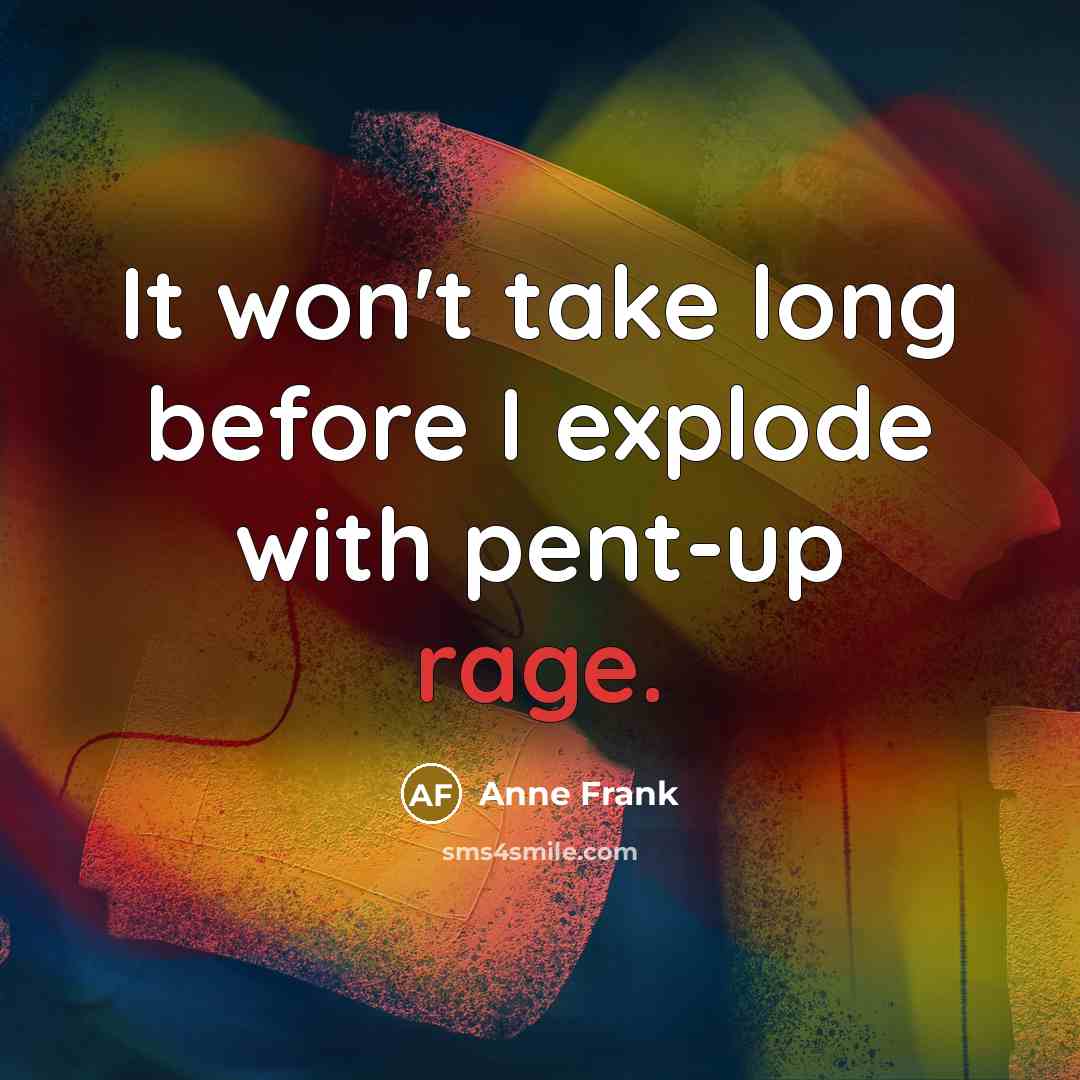 “It won't take long before I explode with pent-up rage.” quote by Anne Frank