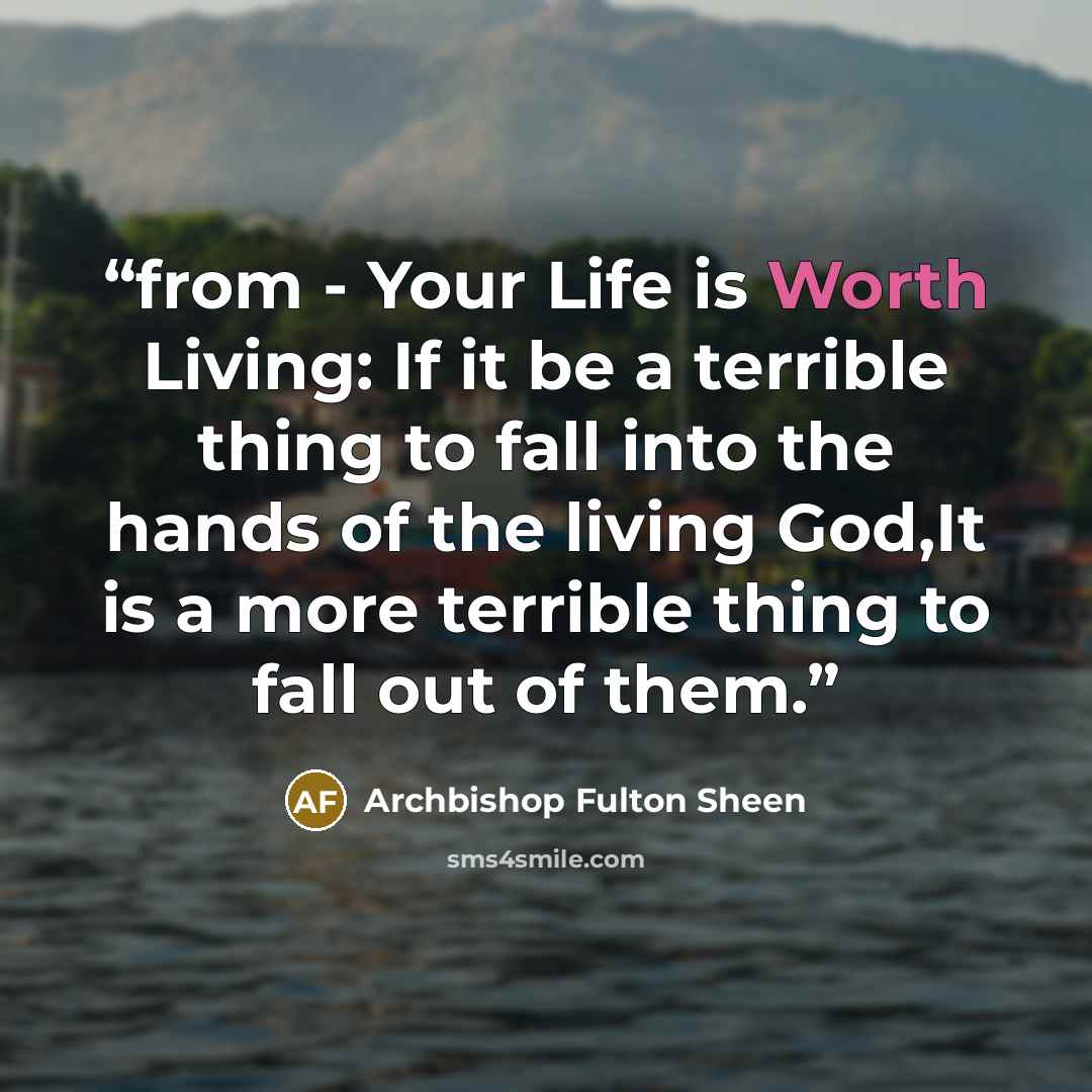 “from - Your Life is Worth Living: If it be a terrible thing to fall into the hands of the living God,It is a more terrible thing to fall out of them.” quote by Archbishop Fulton Sheen