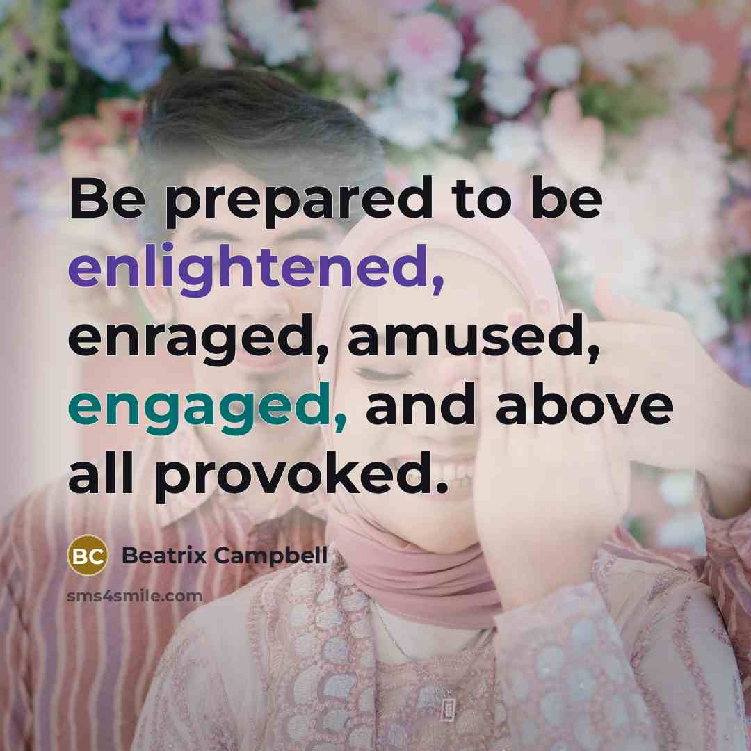 “Be prepared to be enlightened, enraged, amused, engaged, and above all provoked.” quote by Beatrix Campbell
