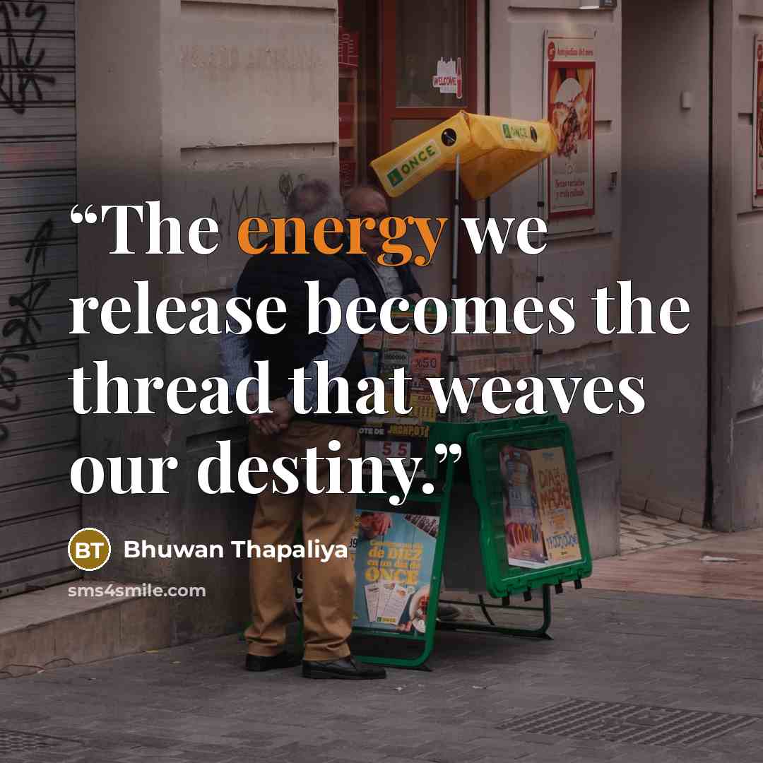“The energy we release becomes the thread that weaves our destiny.” quote by Bhuwan Thapaliya