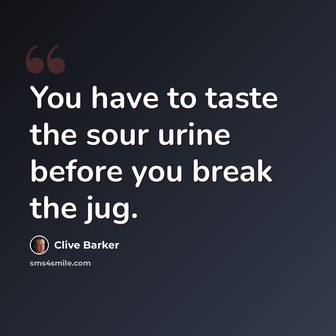 “You have to taste the sour urine before you break the jug.” quote by Clive Barker