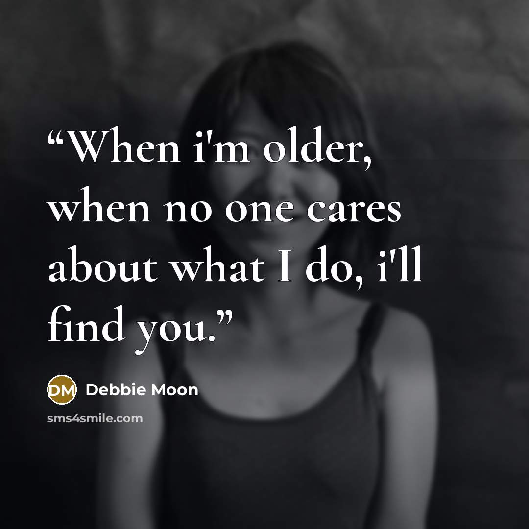 “When i'm older, when no one cares about what I do, i'll find you.” quote by Debbie Moon