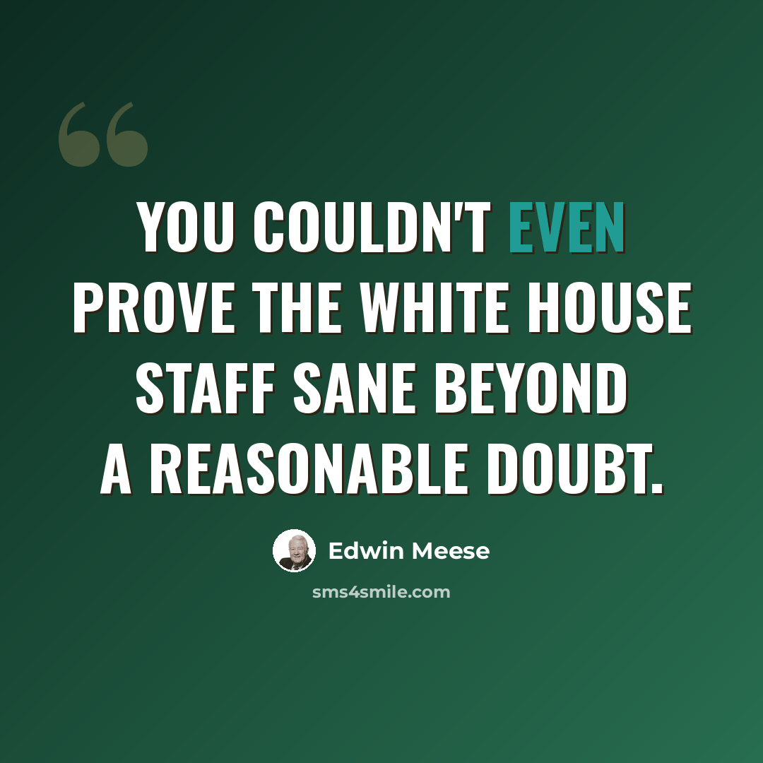 “You couldn't even prove the White House staff sane beyond a reasonable doubt.” quote by Edwin Meese
