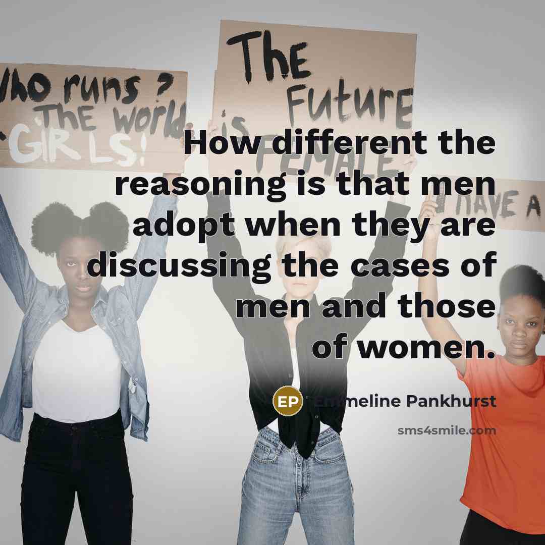 “How different the reasoning is that men adopt when they are discussing the cases of men and those of women.” quote by Emmeline Pankhurst