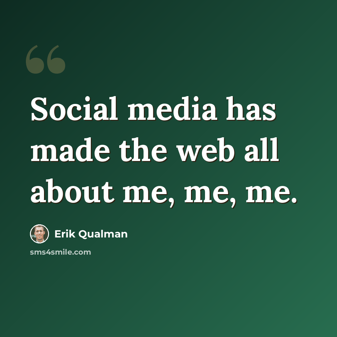 “Social media has made the web all about me, me, me.” quote by Erik Qualman
