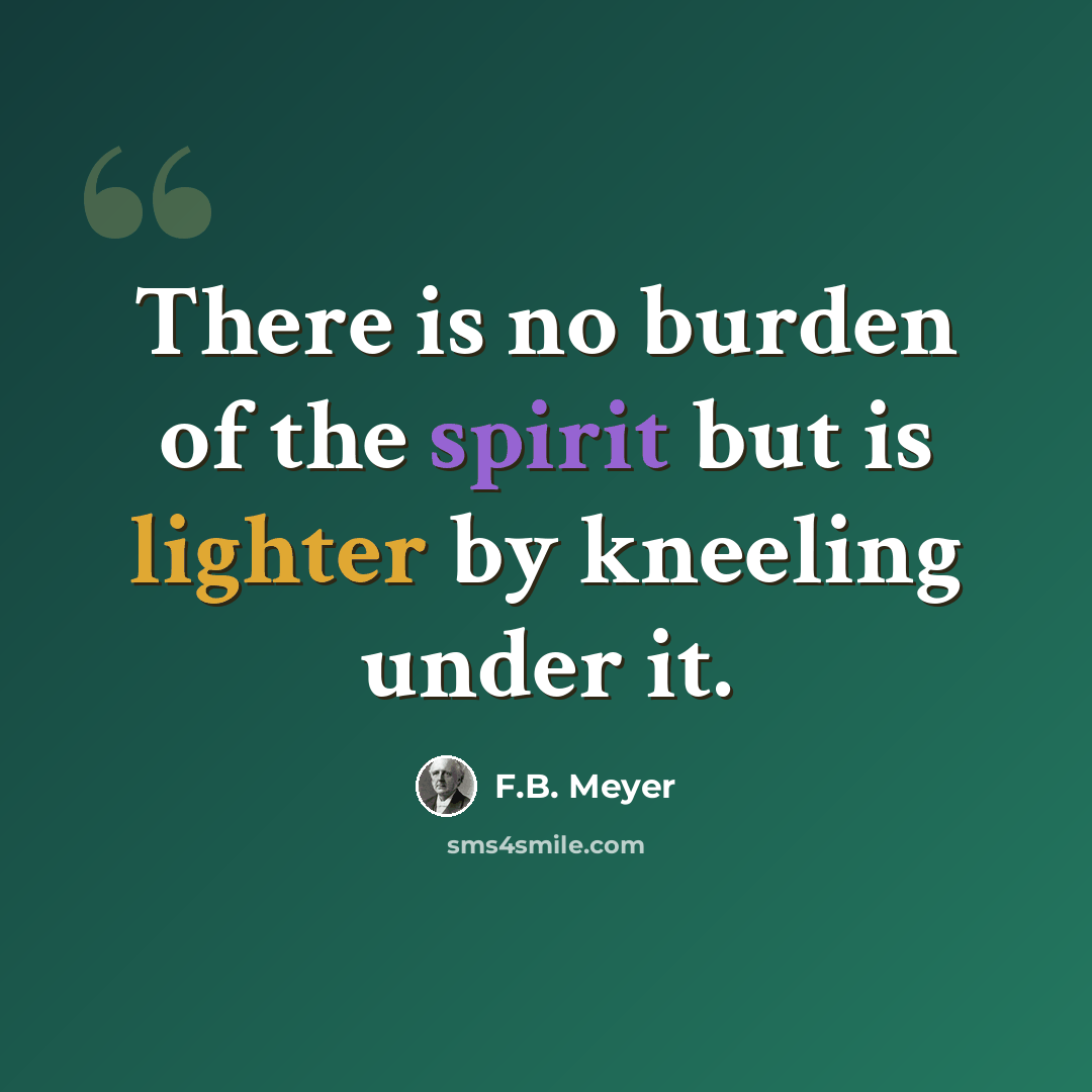 “There is no burden of the spirit but is lighter by kneeling under it.” quote by F.B. Meyer