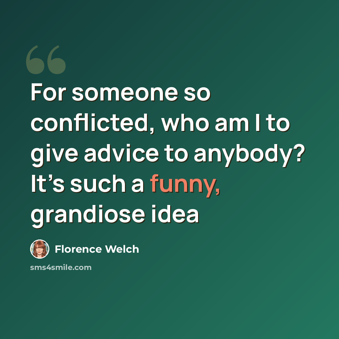 “For someone so conflicted, who am I to give advice to anybody? It’s such a funny, grandiose idea” quote by Florence Welch